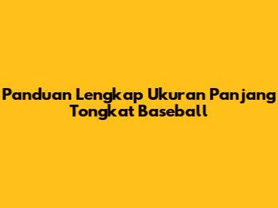 Panduan Lengkap Ukuran Panjang Tongkat Baseball