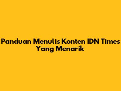 Panduan Menulis Konten IDN Times Yang Menarik