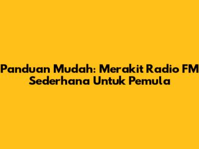 Panduan Mudah: Merakit Radio FM Sederhana Untuk Pemula