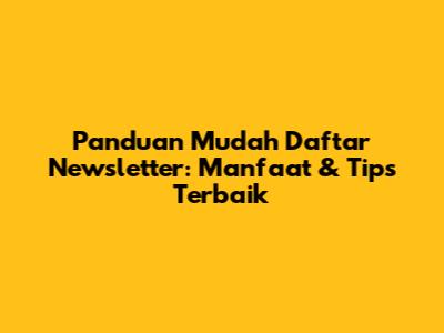 Panduan Mudah Daftar Newsletter: Manfaat & Tips Terbaik