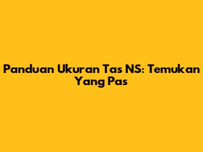 Panduan Ukuran Tas NS: Temukan Yang Pas
