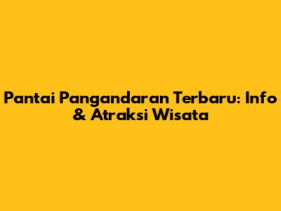 Pantai Pangandaran Terbaru: Info & Atraksi Wisata