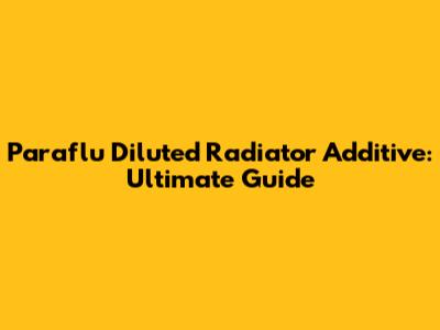 Paraflu Diluted Radiator Additive: Ultimate Guide