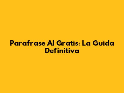 Parafrase AI Gratis: La Guida Definitiva
