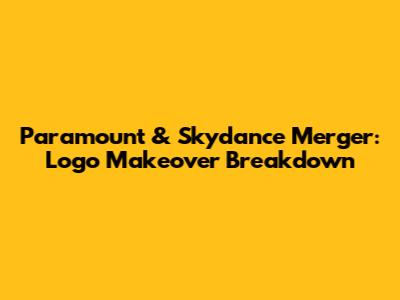 Paramount & Skydance Merger: Logo Makeover Breakdown