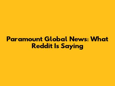 Paramount Global News: What Reddit Is Saying