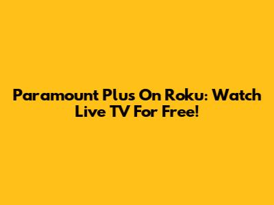 Paramount Plus On Roku: Watch Live TV For Free!
