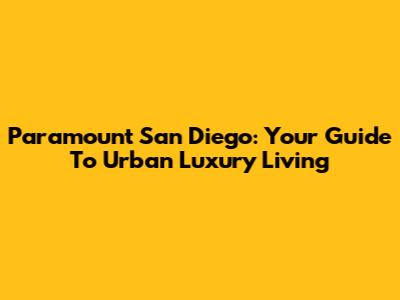 Paramount San Diego: Your Guide To Urban Luxury Living