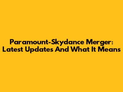 Paramount-Skydance Merger: Latest Updates And What It Means
