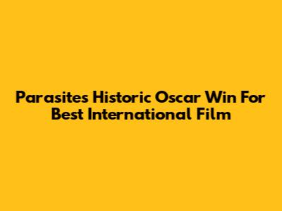 Parasite's Historic Oscar Win For Best International Film