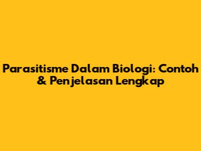 Parasitisme Dalam Biologi: Contoh & Penjelasan Lengkap