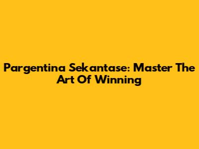 Pargentina Sekantase: Master The Art Of Winning