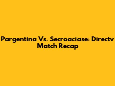 Pargentina Vs. Secroaciase: Directv Match Recap