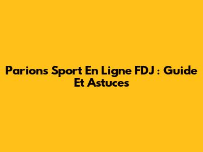 Parions Sport En Ligne FDJ : Guide Et Astuces