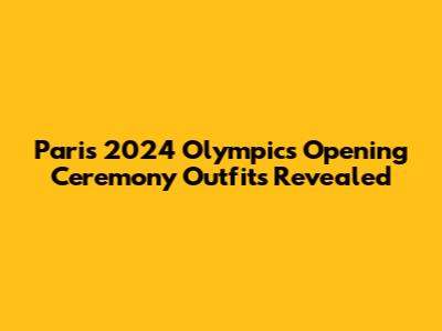 Paris 2024 Olympics Opening Ceremony Outfits Revealed