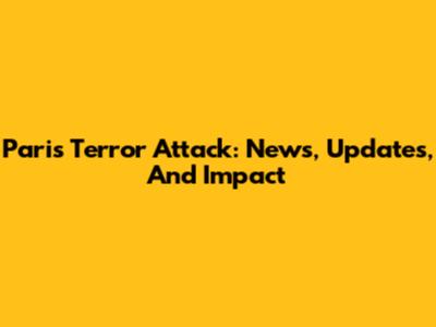 Paris Terror Attack: News, Updates, And Impact