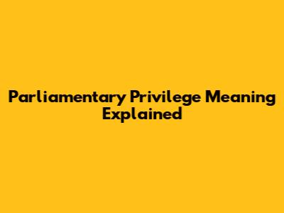 Parliamentary Privilege Meaning Explained