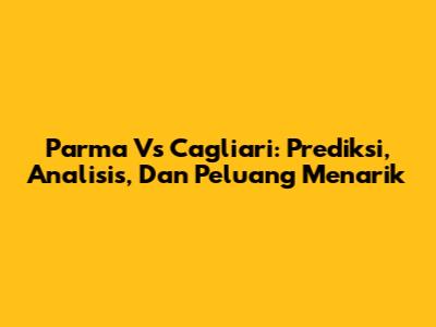 Parma Vs Cagliari: Prediksi, Analisis, Dan Peluang Menarik