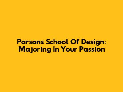 Parsons School Of Design: Majoring In Your Passion