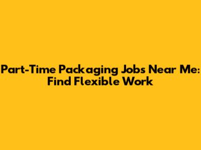 Part-Time Packaging Jobs Near Me: Find Flexible Work
