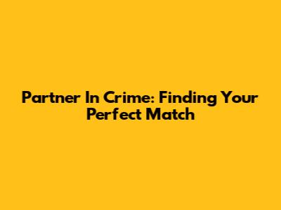 Partner In Crime: Finding Your Perfect Match