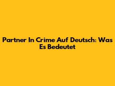 Partner In Crime Auf Deutsch: Was Es Bedeutet