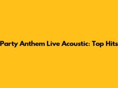 Party Anthem Live Acoustic: Top Hits