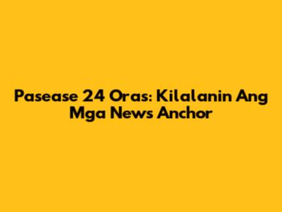 Pasease 24 Oras: Kilalanin Ang Mga News Anchor