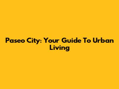 Paseo City: Your Guide To Urban Living