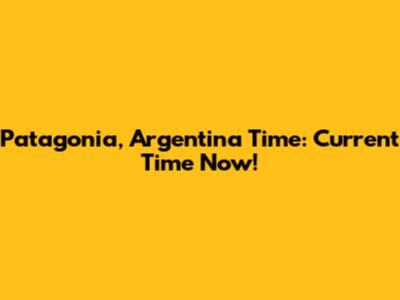 Patagonia, Argentina Time: Current Time Now!