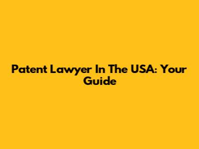 Patent Lawyer In The USA: Your Guide