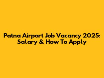 Patna Airport Job Vacancy 2025: Salary & How To Apply