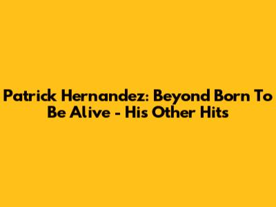 Patrick Hernandez: Beyond "Born To Be Alive" - His Other Hits