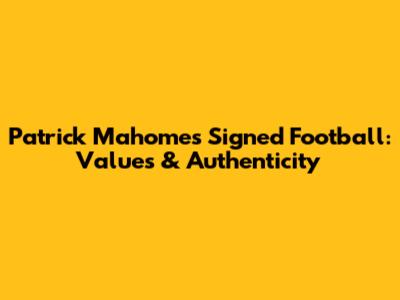 Patrick Mahomes Signed Football: Values & Authenticity