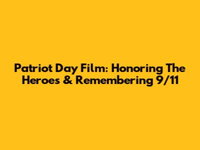 Patriot Day Film: Honoring The Heroes & Remembering 9/11