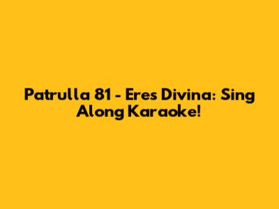 Patrulla 81 - Eres Divina: Sing Along Karaoke!