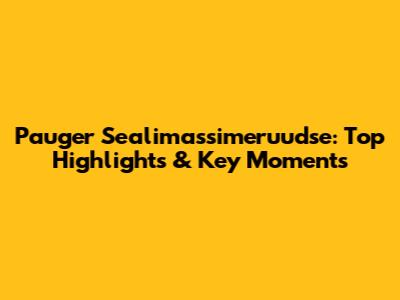 Pauger Sealimassimeruudse: Top Highlights & Key Moments