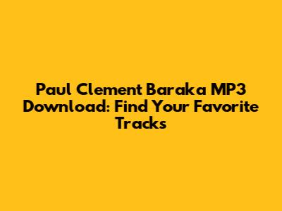 Paul Clement Baraka MP3 Download: Find Your Favorite Tracks