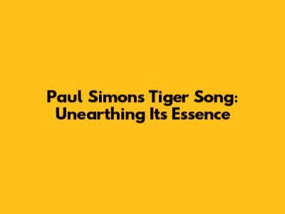 Paul Simon's 'Tiger' Song: Unearthing Its Essence