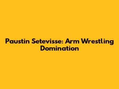 Paustin Setevisse: Arm Wrestling Domination