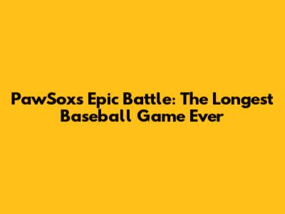 PawSox's Epic Battle: The Longest Baseball Game Ever