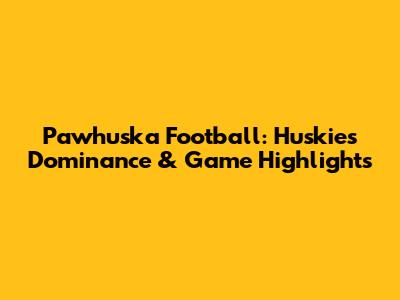 Pawhuska Football: Huskies' Dominance & Game Highlights