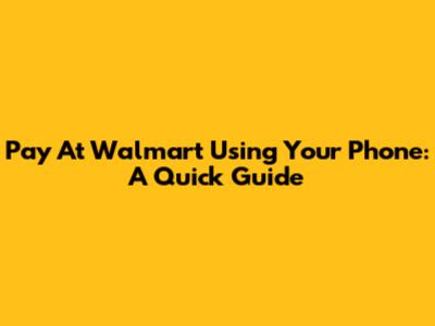 Pay At Walmart Using Your Phone: A Quick Guide