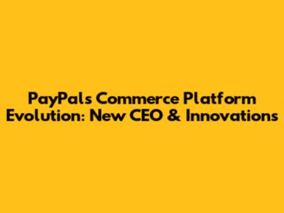 PayPal's Commerce Platform Evolution: New CEO & Innovations