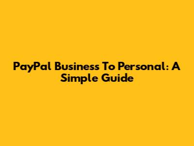 PayPal Business To Personal: A Simple Guide
