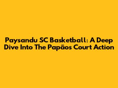 Paysandu SC Basketball: A Deep Dive Into The Papão's Court Action