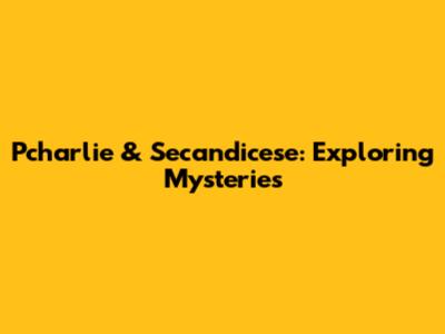Pcharlie & Secandicese: Exploring Mysteries