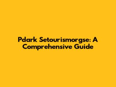 Pdark Setourismorgse: A Comprehensive Guide