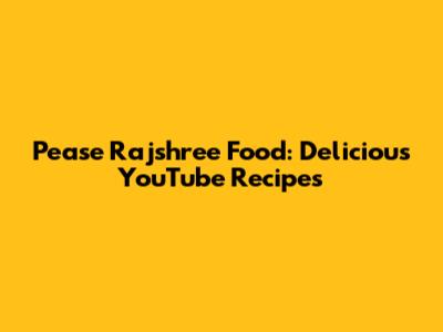 Pease Rajshree Food: Delicious YouTube Recipes