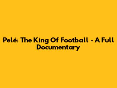 Pelé: The King Of Football - A Full Documentary